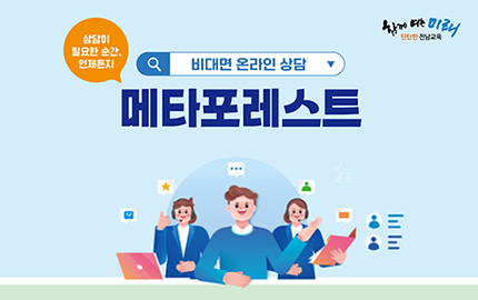 함께 여는 미래 탄탄한 전남교육/상담이 필요한 순간, 언제든지/비대면 온라인 상담/메타포레스트